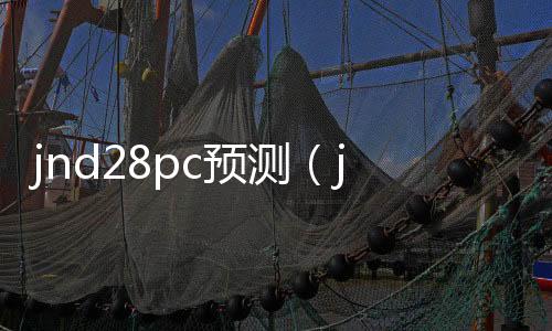 jnd28pc预测(jnd预测28) jnd28pc预测(jnd预测28)