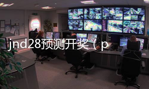 jnd28预测开奖(pc28开奖号码) jnd28预测开奖(pc28开奖号码)